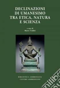 Declinazioni di umanesimo tra etica, natura e scienza libro di Taddei M. (cur.)
