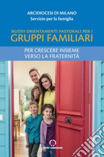 Nuovi orientamenti pastorali per i gruppi familiari. Per crescere insieme verso la fraternità libro di Arcidiocesi di Milano. Servizio per la famiglia (cur.)