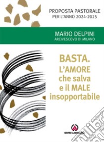 Basta. L'amore che salva e il male insopportabile. Proposta pastorale per l'anno 2024-2025 libro di Delpini Mario