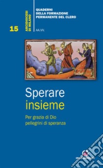 Sperare insieme. Per grazia di Dio pellegrini di speranza libro di Arcidiocesi di Milano (cur.)