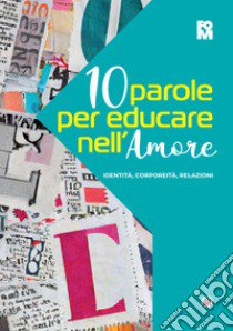 10 parole per educare nell'amore. Identità, corporeità, relazioni libro di Bruni P. (cur.); Cucchetti S. (cur.)