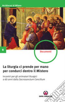 La liturgia ci prende per mano per condurci dentro il Mistero. Incontri per gli animatori liturgici a 60 anni dalla Sacrosanctum Concilium libro di Arcidiocesi di Milano (cur.)