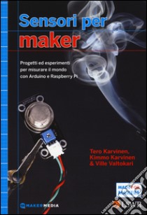 Sensori per Maker. Progetti ed esperimenti per misurare il mondo con Arduino e Raspberry Pi libro di Karvinen Tero; Karvinen Kimmo; Valtokari Ville