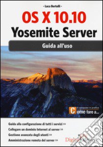 OS X 10.10. Yosemite server. Giuda all'uso libro di Bertolli Luca