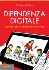 Dipendenza digitale. Istruzioni per un uso equilibrato e felice della tecnologia libro di Soojung-Kim Pang Alex; Villa D. (cur.)