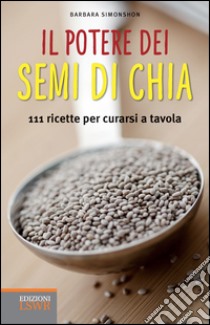 Il potere dei semi di chia. 111 ricette per curarsi a tavola libro di Simonsohn Barbara