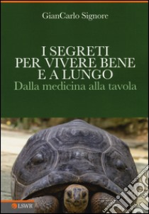 I segreti per vivere bene e a lungo. Dalla medicina alla tavola libro di Signore Giancarlo