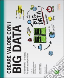 Creare valore con i Big Data. Gli strumenti, i processi, le applicazioni pratiche libro di Camiciotti Leonardo; Racca Christian