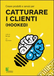 Creare prodotti e servizi per catturare i clienti (Hooked) libro di Eyal Nir