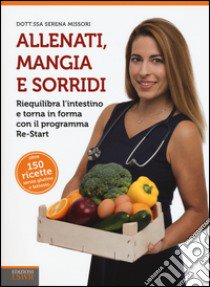 Allenati, mangia e sorridi. Riequilibra l'intestino e torna in forma con il programma Re-Start libro di Missori Serena