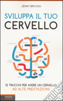 Sviluppa il tuo cervello. 12 trucchi per avere un cervello ad alte prestazioni libro di Brockis Jenny