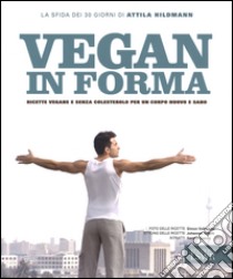 Vegan in forma. Ricette vegane e senza colesterolo per un corpo nuovo e sano. Ediz. illustrata libro di Hildman Attila