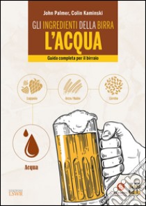 Gli ingredienti della birra: l'acqua. Guida completa per il birraio libro di Palmer John; Kaminski Colin