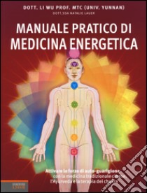 Manuale pratico di medicina energetica. Attivare le forze di autoguarigione con la medicina tradizionale cinese, l'Ayurveda e la terapia dei chakra libro di Li Wu; Lauer Natalie