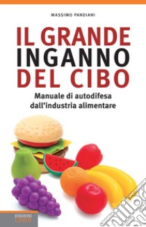 Il grande inganno del cibo. Manuale di autodifesa dall'industria alimentare libro di Pandiani Massimo