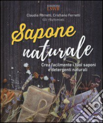 Sapone naturale. Crea facilmente i tuoi saponi e detergenti naturali libro di Ferretti Claudia; Ferretti Cristiano