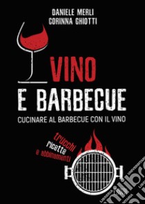 Vino e barbecue. Cucinare al barbecue con il vino: trucchi, ricette e abbinamenti libro di Merli Daniele; Ghiotti Corinna