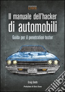 Il manuale dell'hacker di automobili. Guida per il penetration tester libro di Smith Craig