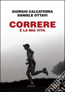 Correre è la mia vita libro di Calcaterra Giorgio; Ottavi Daniele