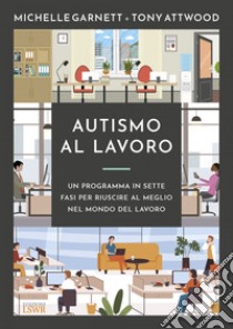 Autismo al lavoro. Un programma in sette fasi per riuscire meglio nel mondo del lavoro libro di Attwood Tony; Garnett Michelle; Cadavero M. (cur.); Vagni D. (cur.); Moscone D. (cur.)