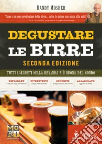 Degustare le birre. Tutti i segreti della bevanda più buona del mondo libro di Mosher Randy