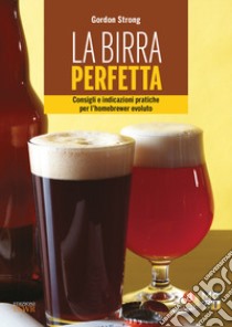 La birra perfetta. Consigli e indicazioni pratiche per l'homebrewer evoluto libro di Strong Gordon