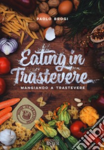 Eating in Trastevere-Mangiando a Trastevere. Ediz. italiana e inglese libro di Brogi Paolo