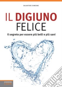 Il digiuno felice. Il segreto per essere più belli e più sani libro di Simeone Salvatore