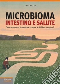 Microbioma. Intestino e salute. Come prevenire, riconoscere e curare le disbiosi intestinali libro di Piccini Fabio