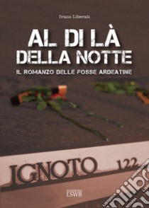 Al di là della notte. Il romanzo delle fosse Ardeatine libro di Liberati Ivano