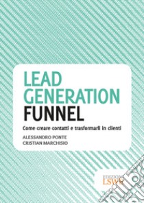 Lead generation funnel. Come creare contatti e trasformarli in clienti libro di Ponte Alessandro; Marchisio Cristian