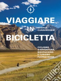 Viaggiare in bicicletta. Ciclismo d'avventura, bikepacking e turismo fuoristrada libro di Cunningham Joshua