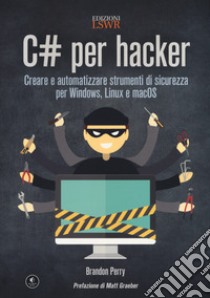 C# per hacker. Creare e automatizzare strumenti di sicurezza per Windows, Linux e macOS libro di Perry Brandon