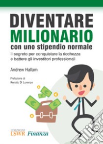 Diventare milionario con uno stipendio normale. Il segreto per conquistare la ricchezza e battere gli investitori professionali libro di Hallam Andrew