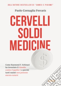 Cervelli, soldi, medicine. Come Raymond F. Schinazi ha inventato il rimedio contro l'epatite C e perché tanti malati non possono ancora curarsi libro di Cornaglia Ferraris Paolo