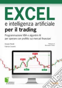 Excel e intelligenza artificiale per il trading. Programmazione VBA e algoritmi AI per operare con profitto sui mercati finanziari libro di Petrelli Donata; Cesarini Fabrizio