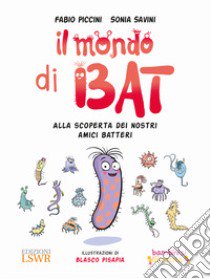 Il mondo di Bat. Alla scoperta dei nostri amici batteri. Ediz. illustrata libro di Piccini Fabio; Savini Sonia