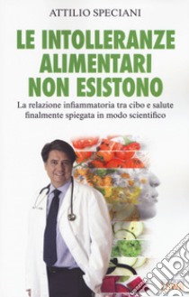 Le intolleranze alimentari non esistono. La relazione infiammatoria tra cibo e salute finalmente spiegata in modo scientifico libro di Speciani Attilio