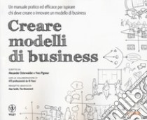 Creare modelli di business. Un manuale pratico ed efficace per ispirare chi deve creare o innovare un modello di business libro di Osterwalder Alexander; Pigneur Yves