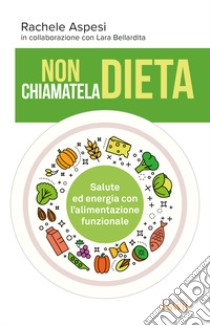 Non chiamatela dieta. Salute ed energia con l'alimentazione funzionale libro di Aspesi Rachele; Bellardita Lara