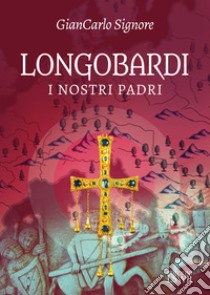 Longobardi. I nostri padri libro di Signore Giancarlo