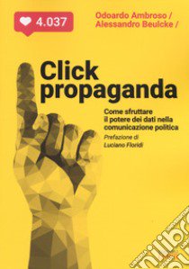 Click propaganda. Come sfruttare il potere dei dati nella comunicazione politica libro di Ambroso Odoardo; Beulcke Alessandro