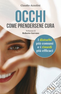 Occhi. Come prendersene cura. I disturbi più comuni e i rimedi più efficaci libro di Azzolini Claudio