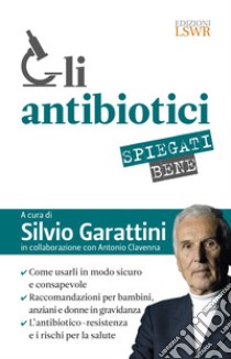 Gli antibiotici spiegati bene. Come usarli in modo sicuro e consapevole libro di Garattini S. (cur.); Clavenna A. (cur.)