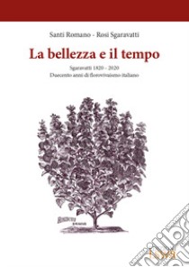 La bellezza e il tempo. Sgaravatti 1820-2020. Duecento anni di florovivaismo italiano libro di Romano Santi; Sgaravatti Rosi