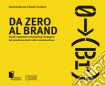 Da Zero al Brand. Guida completa al marketing strategico dal posizionamento alla comunicazione libro di Bavuso Daniela; Cardone Natale