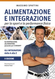 Alimentazione e integrazione per lo sport e la performance fisica. Gli integratori dalla A alla Z libro di Spattini Massimo