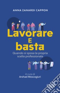 Lavorare e basta. Quando si sposa la propria professione libro di Zanardi Cappon Anna