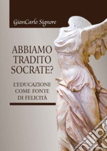 Abbiamo tradito Socrate? libro di Signore Giancarlo