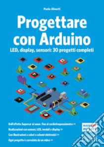 Progettare con Arduino. LED, display, sensori: 30 progetti completi libro di Aliverti Paolo